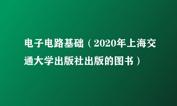 电子电路基础（2020年上海交通大学出版社出版的图书）