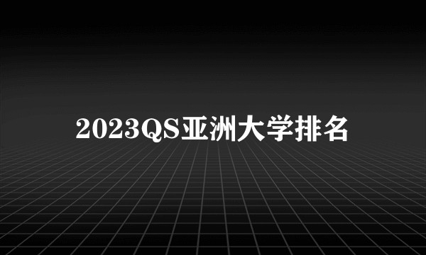 2023QS亚洲大学排名