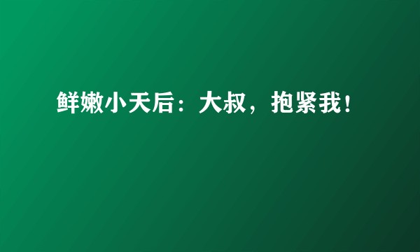 鲜嫩小天后：大叔，抱紧我！