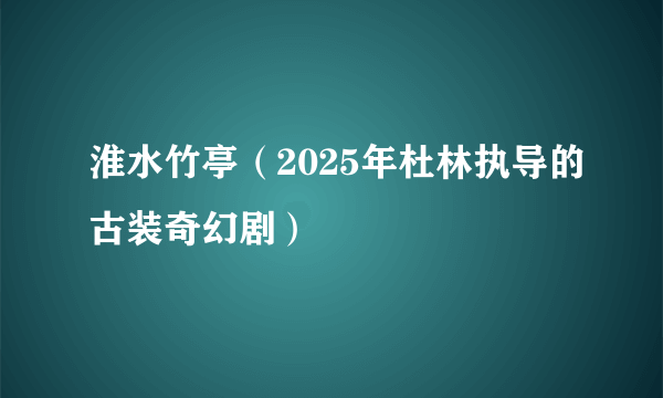 淮水竹亭（2025年杜林执导的古装奇幻剧）