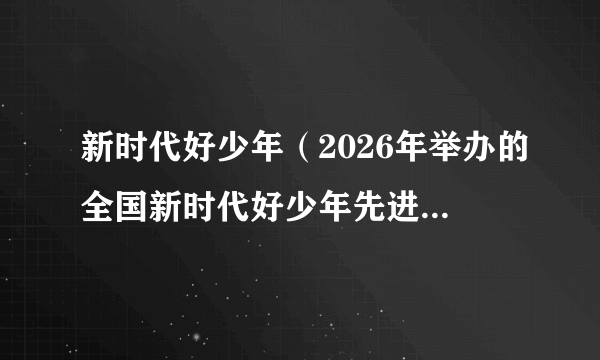 新时代好少年（2026年举办的全国新时代好少年先进事迹发布活动）
