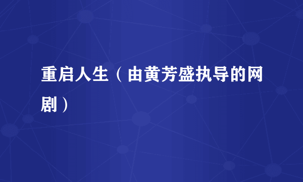 重启人生（由黄芳盛执导的网剧）