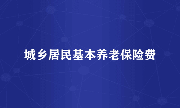 城乡居民基本养老保险费