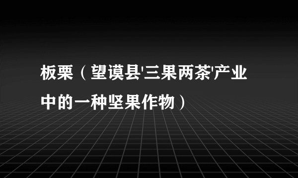 板栗（望谟县'三果两茶'产业中的一种坚果作物）
