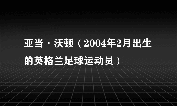 亚当·沃顿（2004年2月出生的英格兰足球运动员）