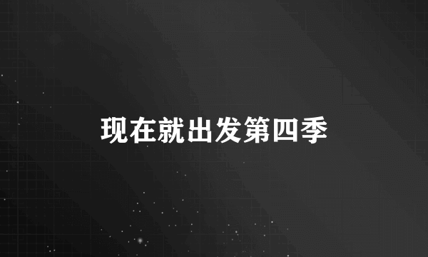 现在就出发第四季