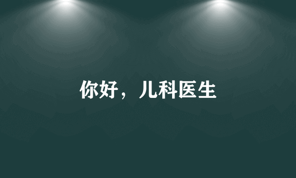 你好，儿科医生