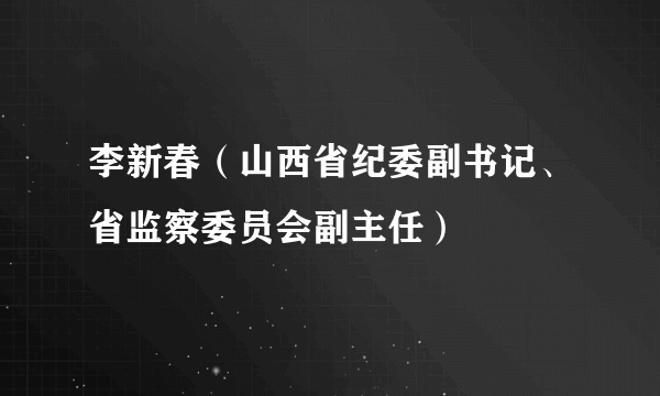 李新春（山西省纪委副书记、省监察委员会副主任）