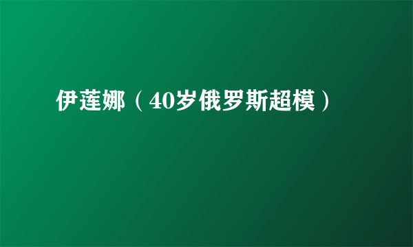 伊莲娜（40岁俄罗斯超模）