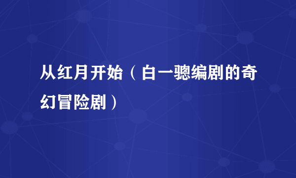 从红月开始（白一骢编剧的奇幻冒险剧）