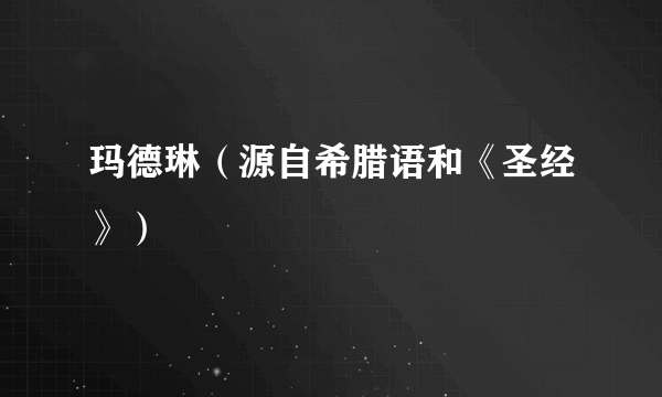玛德琳（源自希腊语和《圣经》）