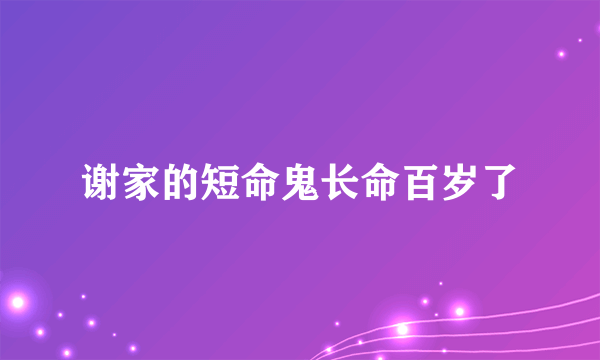 谢家的短命鬼长命百岁了