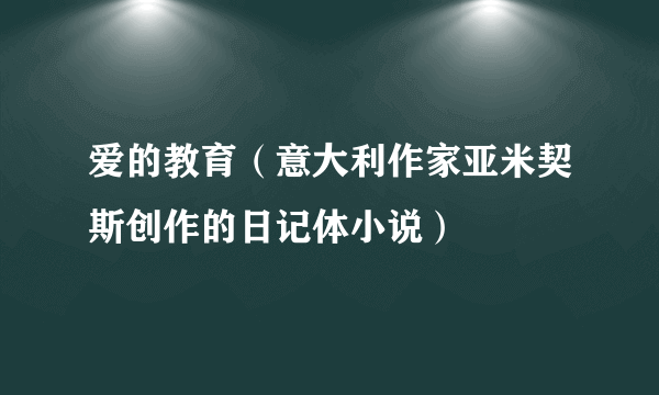 爱的教育（意大利作家亚米契斯创作的日记体小说）