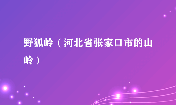 野狐岭（河北省张家口市的山岭）