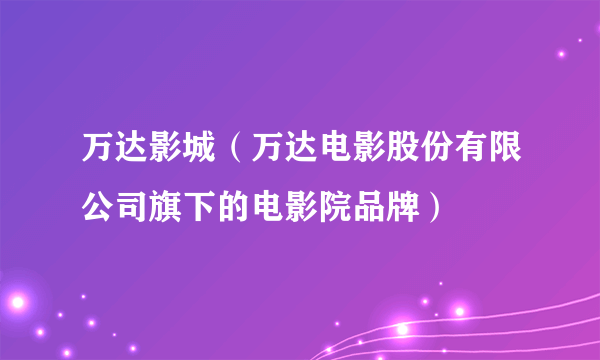 万达影城（万达电影股份有限公司旗下的电影院品牌）