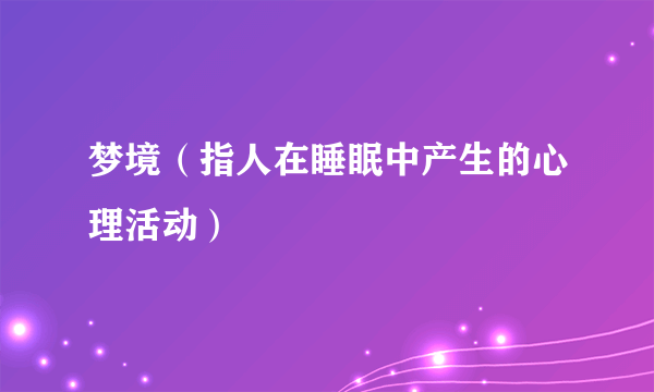 梦境（指人在睡眠中产生的心理活动）