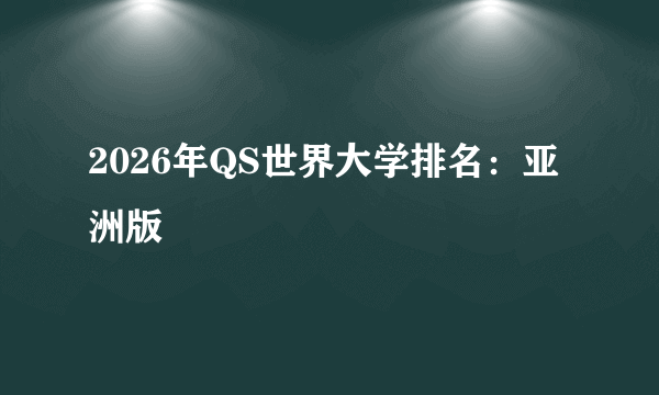 2026年QS世界大学排名：亚洲版