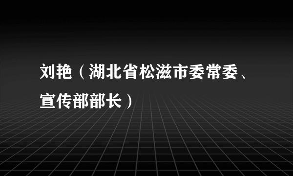 刘艳(湖北省松滋市委常委、宣传部部长)