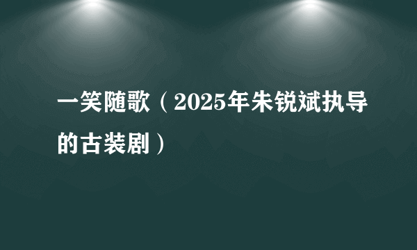一笑随歌（2025年朱锐斌执导的古装剧）