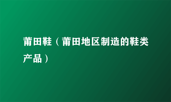 莆田鞋（莆田地区制造的鞋类产品）