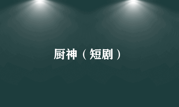 厨神（短剧）