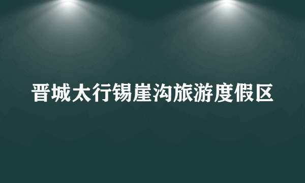 晋城太行锡崖沟旅游度假区