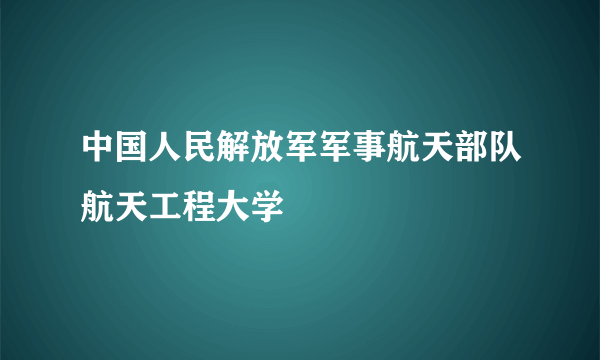 中国人民解放军军事航天部队航天工程大学