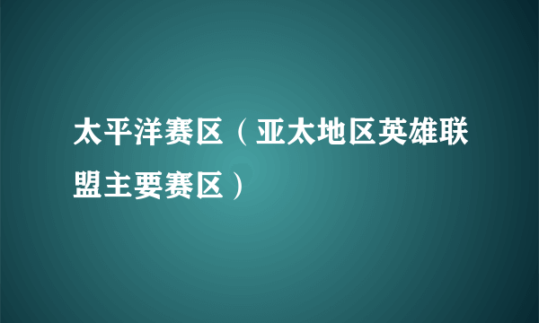 太平洋赛区（亚太地区英雄联盟主要赛区）