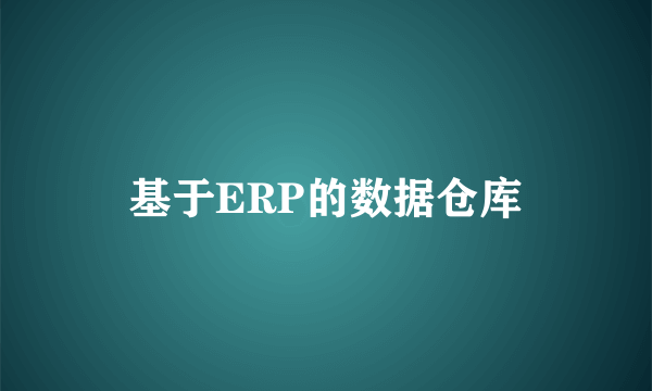 基于ERP的数据仓库