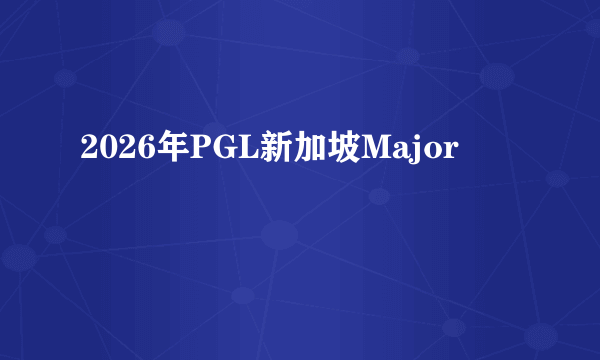 2026年PGL新加坡Major