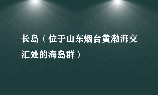 长岛（位于山东烟台黄渤海交汇处的海岛群）