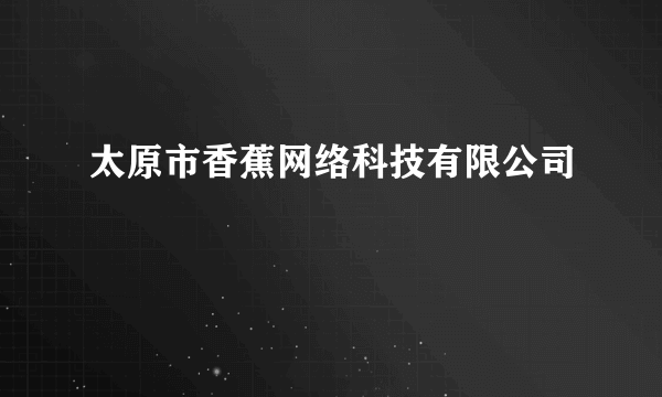 太原市香蕉网络科技有限公司