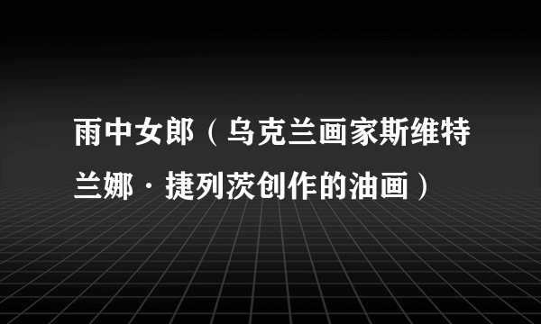 雨中女郎（乌克兰画家斯维特兰娜·捷列茨创作的油画）