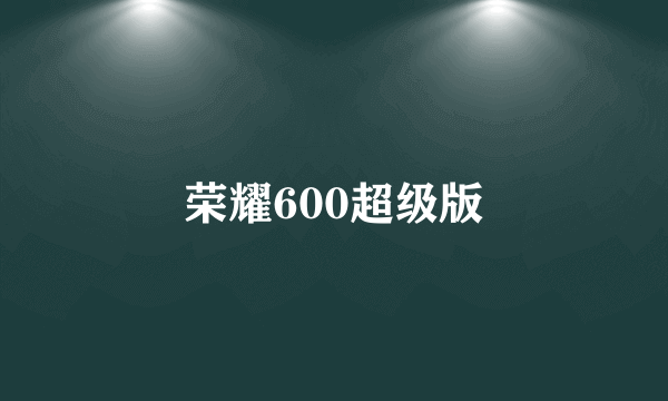 荣耀600超级版