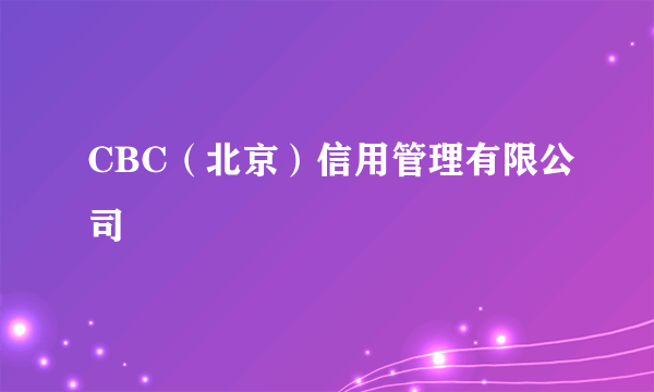 CBC（北京）信用管理有限公司
