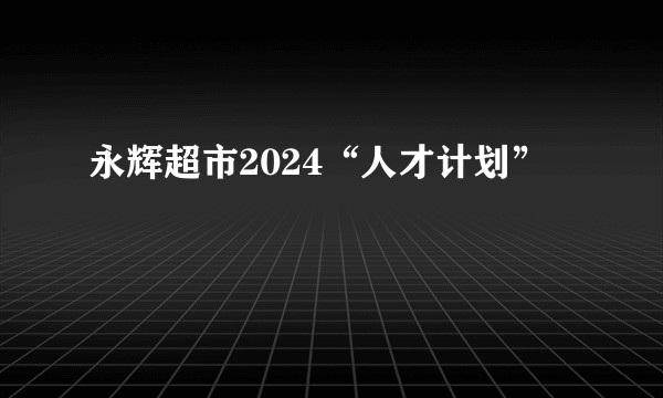 永辉超市2024“人才计划”