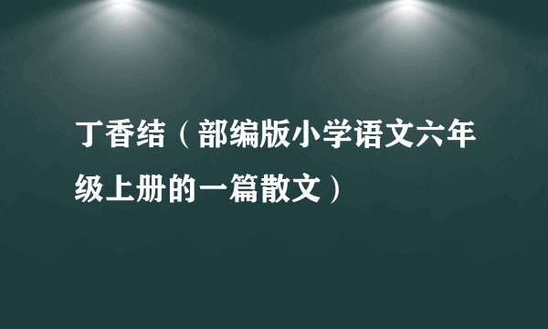 丁香结(部编版小学语文六年级上册的一篇散文)