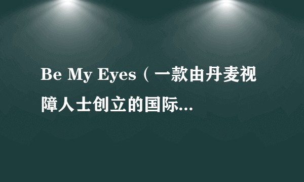 Be My Eyes（一款由丹麦视障人士创立的国际无障碍应用）