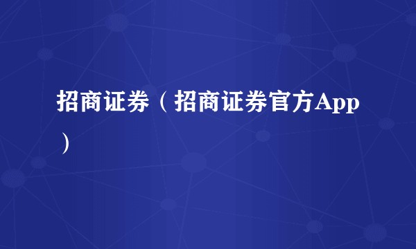 招商证券（招商证券官方App）