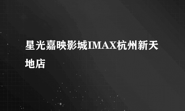 星光嘉映影城IMAX杭州新天地店