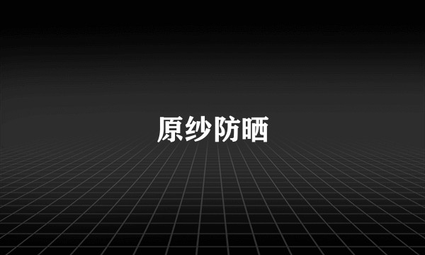 原纱防晒