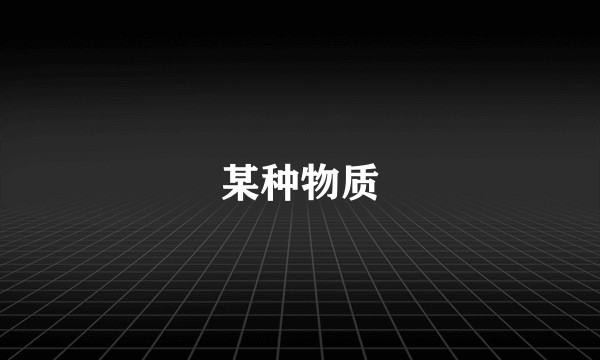 某种物质
