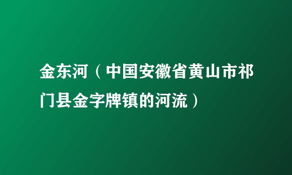 金东河（中国安徽省黄山市祁门县金字牌镇的河流）