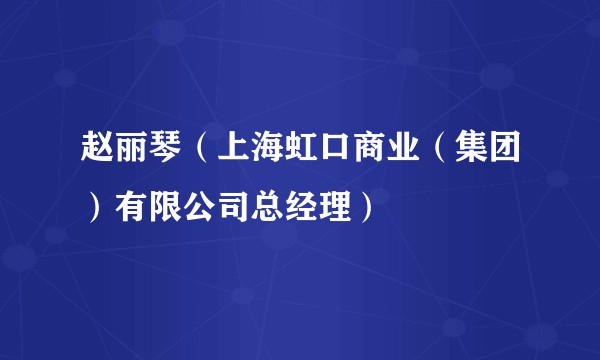 赵丽琴（上海虹口商业（集团）有限公司总经理）
