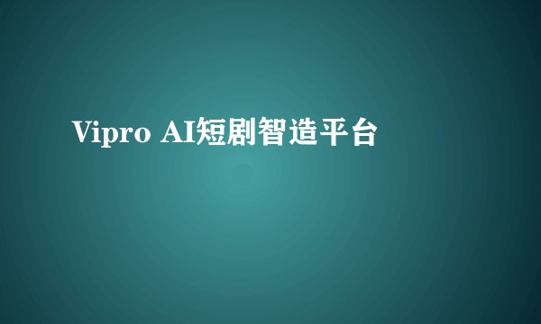 Vipro AI短剧智造平台