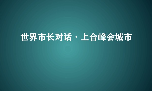 世界市长对话·上合峰会城市