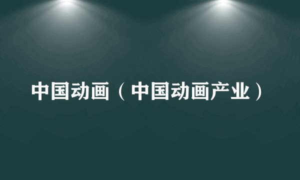 中国动画（中国动画产业）