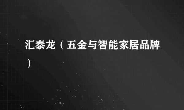 汇泰龙（五金与智能家居品牌）