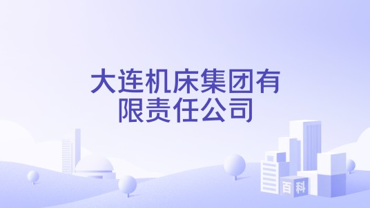 大连机床集团有限责任公司（中国机床制造企业）