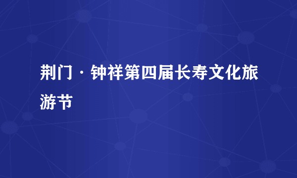 荆门·钟祥第四届长寿文化旅游节